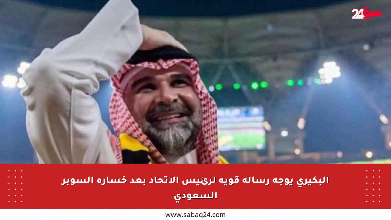 البكيري يوجه رسالة قوية لرئيس الاتحاد بعد خسارة السوبر السعودي